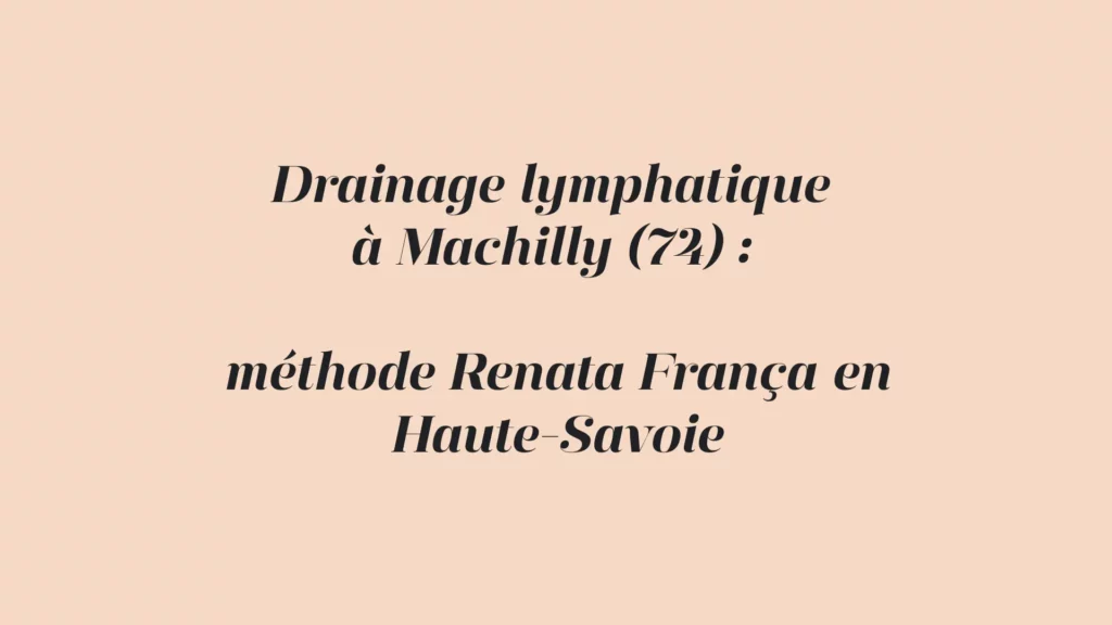 Drainage lymphatique méthode Renata França à Machilly (74) en Haute-Savoie, proche Annemasse et Genève